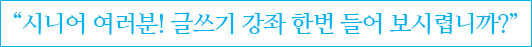 시니어 여러분! 글쓰기 강좌 한번 들어 보시렵니까?